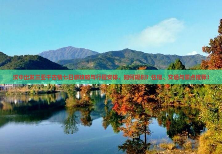 汉中出发三亚千古情七日游攻略与行程安排，如何规划？住宿、交通与景点推荐！