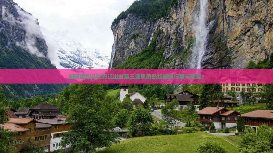 如何规划从牡丹江出发至三亚凤凰岛旅游的行程与预算？