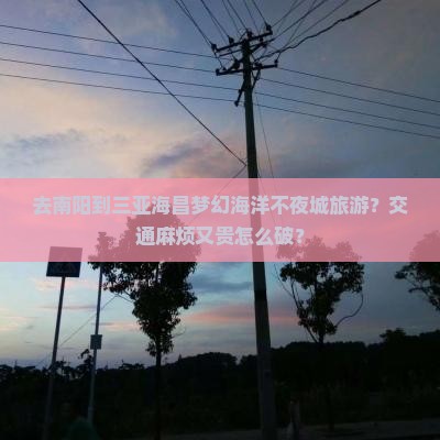 去南阳到三亚海昌梦幻海洋不夜城旅游？交通麻烦又贵怎么破？