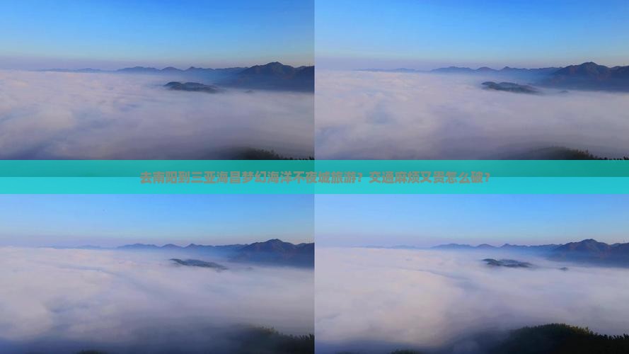 去南阳到三亚海昌梦幻海洋不夜城旅游？交通麻烦又贵怎么破？