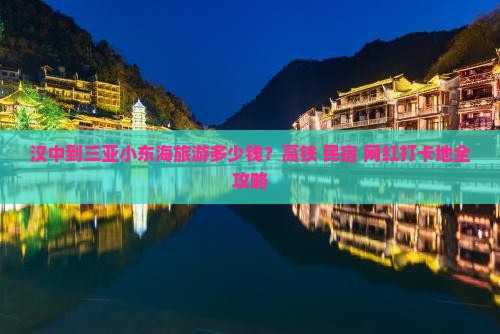 汉中到三亚小东海旅游多少钱？高铁+民宿+网红打卡地全攻略