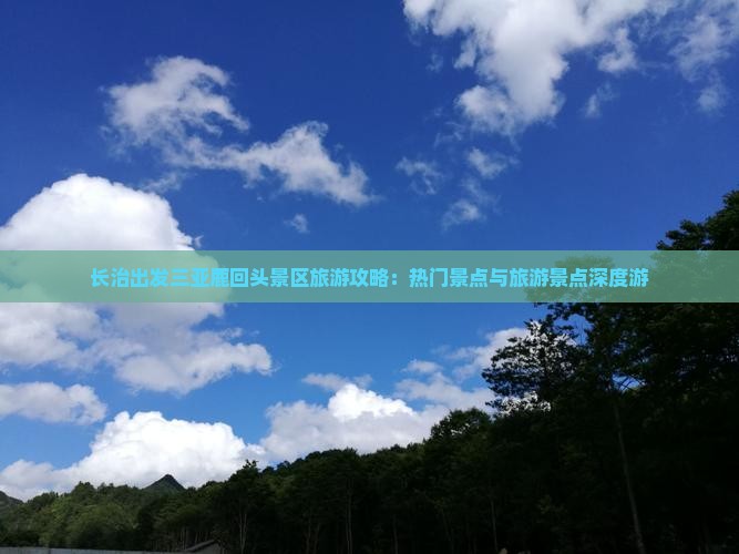 长治出发三亚鹿回头景区旅游攻略：热门景点与旅游景点深度游