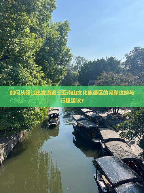 如何从阳江出发游览三亚南山文化旅游区的完整攻略与行程建议？
