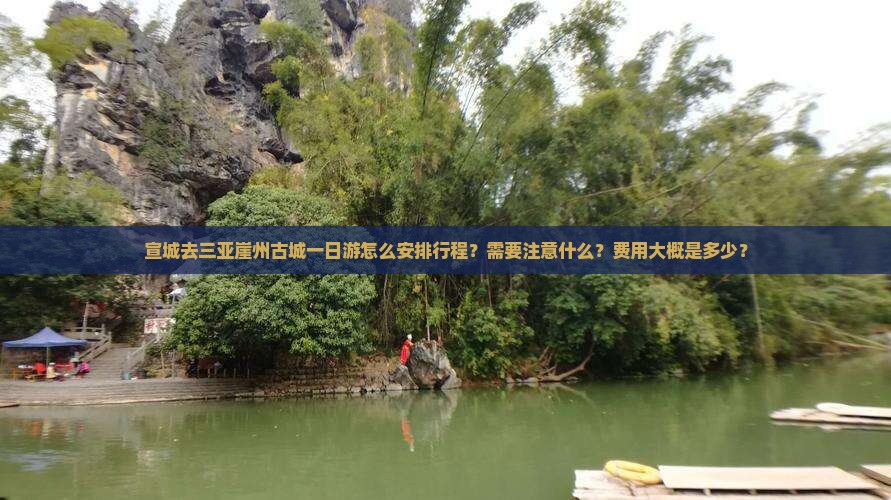 宣城去三亚崖州古城一日游怎么安排行程？需要注意什么？费用大概是多少？