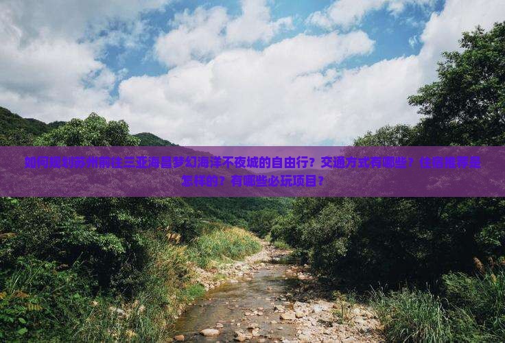 如何规划苏州前往三亚海昌梦幻海洋不夜城的自由行？交通方式有哪些？住宿推荐是怎样的？有哪些必玩项目？