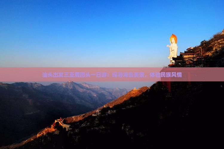 汕头出发三亚鹿回头一日游：探寻海岛美景，体验民族风情