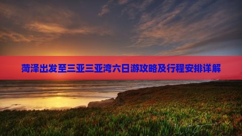 菏泽出发至三亚三亚湾六日游攻略及行程安排详解