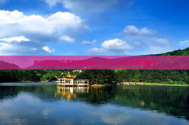 中山前往三亚亚龙湾哪里玩？避开人潮热词新词推荐