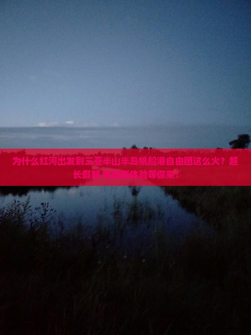 为什么红河出发到三亚半山半岛帆船港自由团这么火？超长假期+帆船新体验等你来！