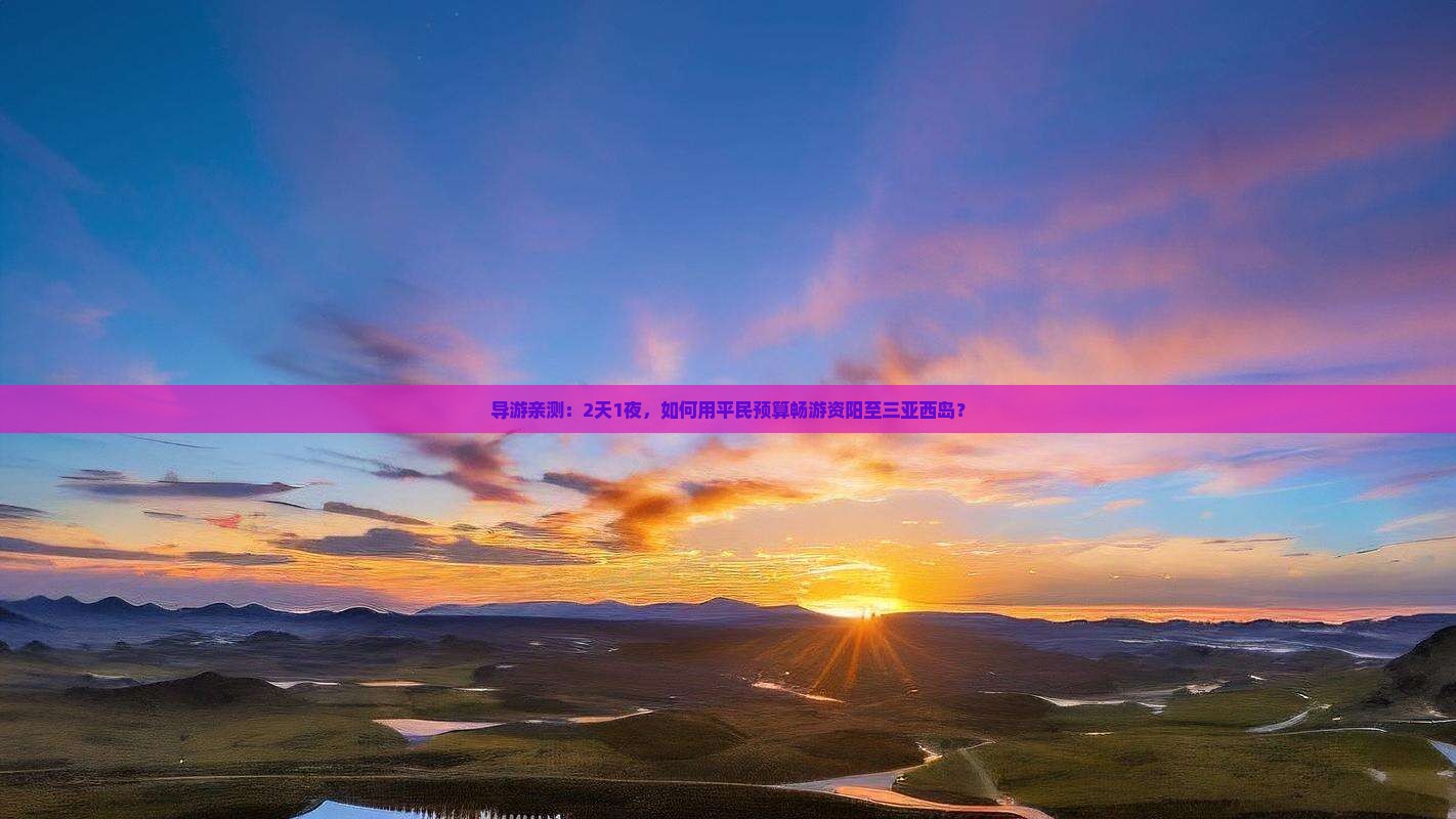导游亲测：2天1夜，如何用平民预算畅游资阳至三亚西岛？