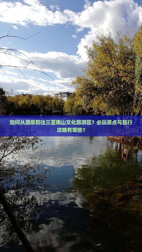 如何从酒泉前往三亚南山文化旅游区？必玩景点与旅行攻略有哪些？