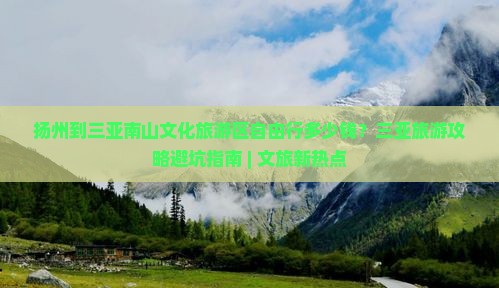扬州到三亚南山文化旅游区自由行多少钱？三亚旅游攻略避坑指南 | 文旅新热点