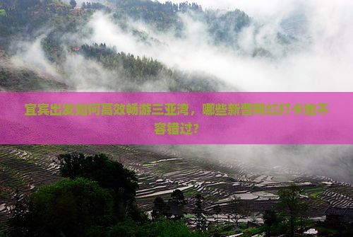 宜宾出发如何高效畅游三亚湾，哪些新晋网红打卡地不容错过？