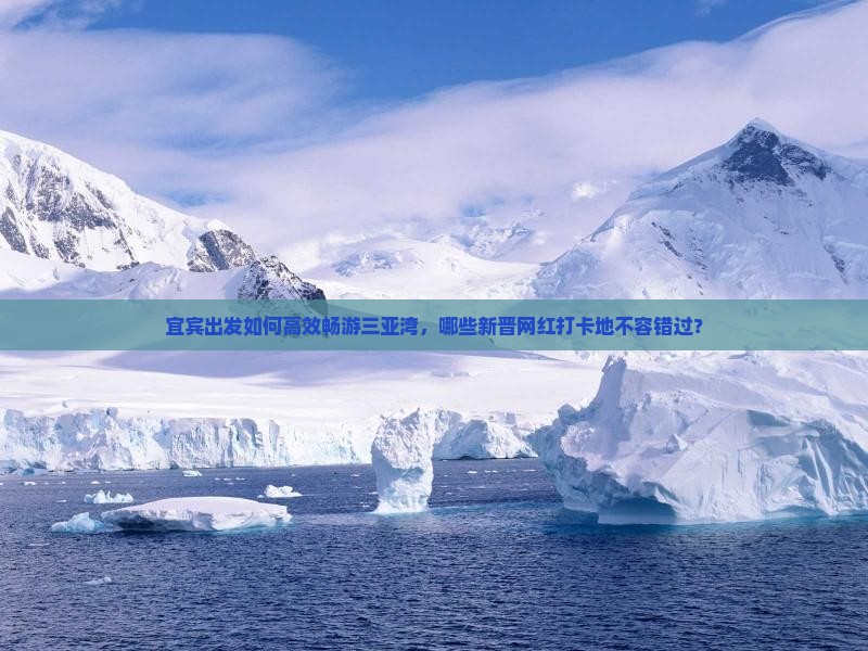 宜宾出发如何高效畅游三亚湾，哪些新晋网红打卡地不容错过？