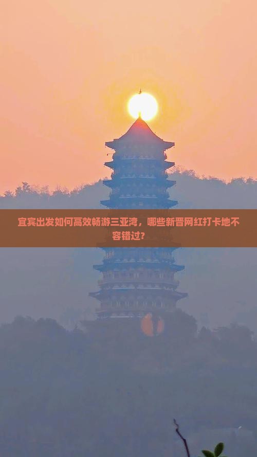宜宾出发如何高效畅游三亚湾，哪些新晋网红打卡地不容错过？