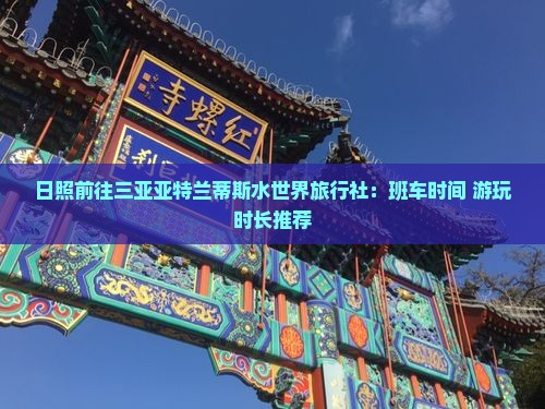 日照前往三亚亚特兰蒂斯水世界旅行社：班车时间+游玩时长推荐