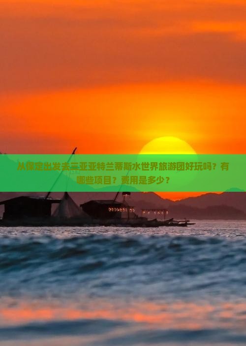 从保定出发去三亚亚特兰蒂斯水世界旅游团好玩吗？有哪些项目？费用是多少？