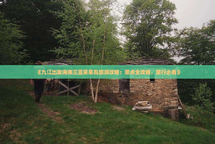 《九江出发海南三亚呆呆岛旅游攻略：景点全攻略，旅行必看》