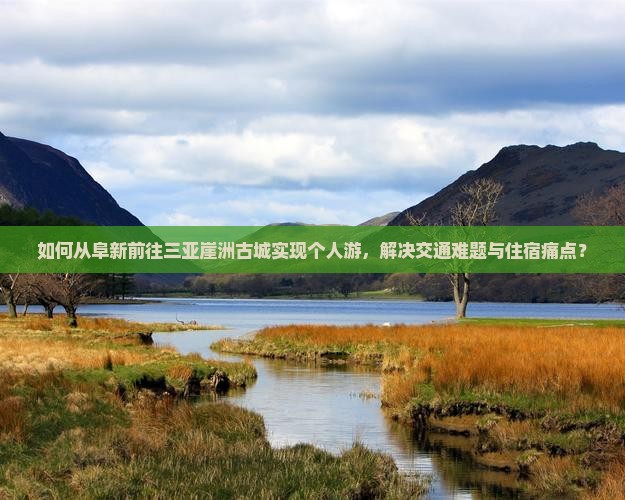 如何从阜新前往三亚崖洲古城实现个人游，解决交通难题与住宿痛点？