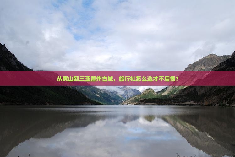 从黄山到三亚崖州古城，旅行社怎么选才不后悔？