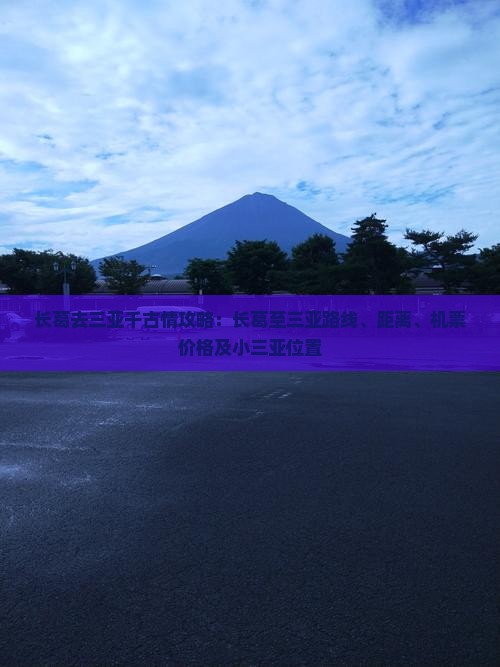长葛去三亚千古情攻略：长葛至三亚路线、距离、机票价格及小三亚位置