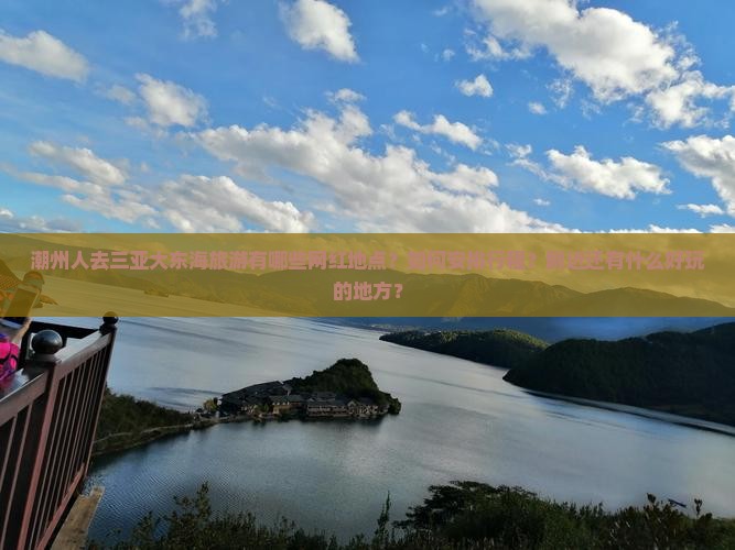 潮州人去三亚大东海旅游有哪些网红地点？如何安排行程？附近还有什么好玩的地方？