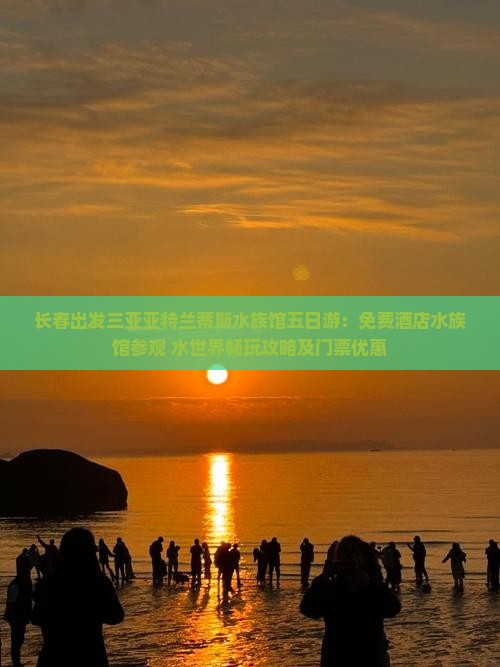 长春出发三亚亚特兰蒂斯水族馆五日游：免费酒店水族馆参观+水世界畅玩攻略及门票优惠