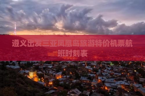 遵义出发三亚凤凰岛旅游特价机票航班时刻表
