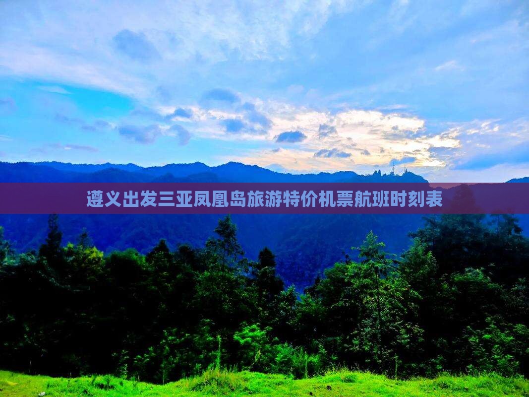 遵义出发三亚凤凰岛旅游特价机票航班时刻表