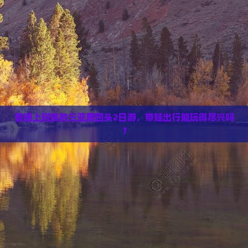 普通上班族的三亚鹿回头2日游，带娃出行能玩得尽兴吗？