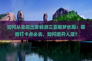 如何从阜阳出发畅游三亚椰梦长廊：哪些打卡点必去，如何避开人潮？