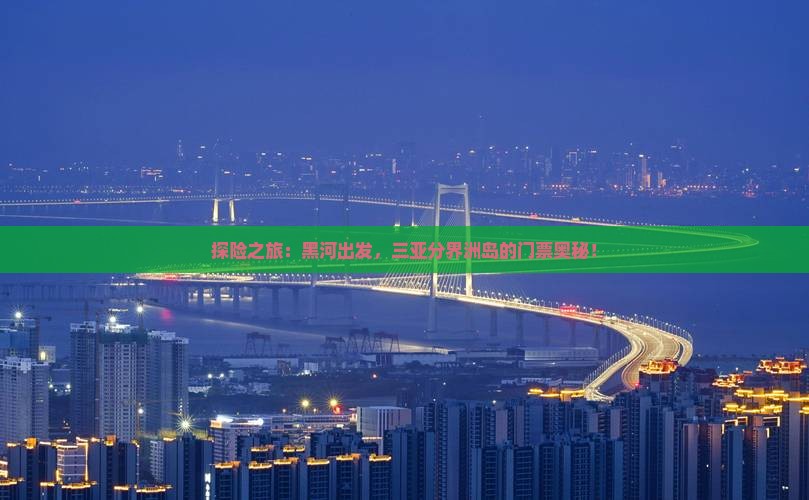 探险之旅：黑河出发，三亚分界洲岛的门票奥秘！