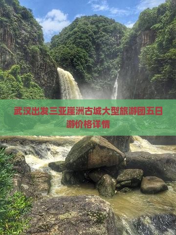 武汉出发三亚崖洲古城大型旅游团五日游价格详情