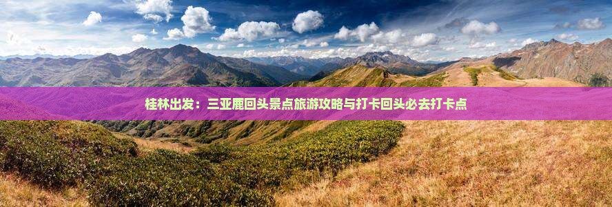 桂林出发：三亚鹿回头景点旅游攻略与打卡回头必去打卡点