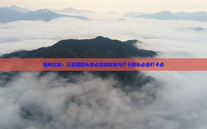 桂林出发：三亚鹿回头景点旅游攻略与打卡回头必去打卡点