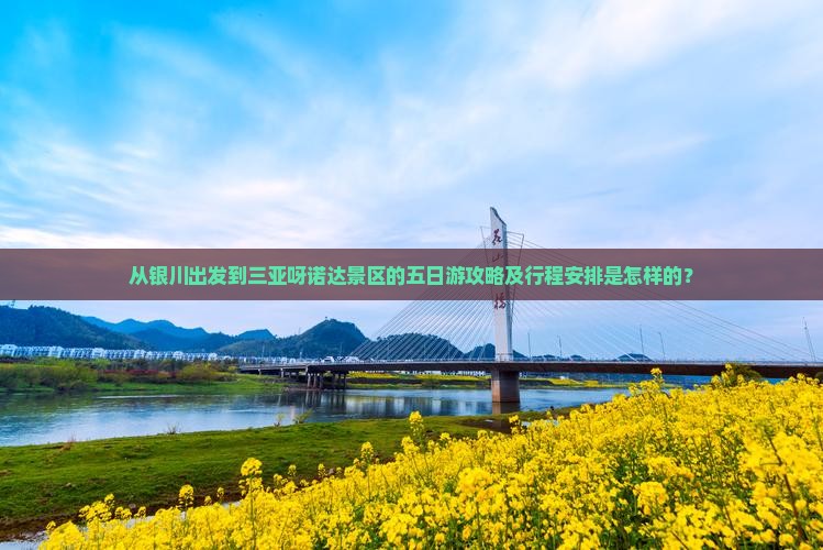 从银川出发到三亚呀诺达景区的五日游攻略及行程安排是怎样的？