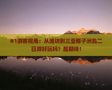 #1游客视角：从潍坊到三亚椰子洲岛二日游好玩吗？超期待！