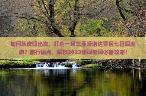 如何从庆阳出发，打造一场三亚呀诺达景区七日深度游？旅行痛点，解锁2023热词新词必备攻略！