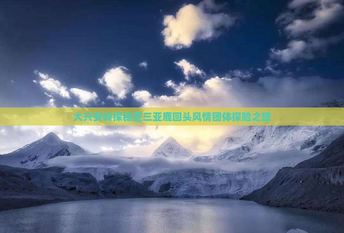 大兴安岭探秘至三亚鹿回头风情团体探险之旅