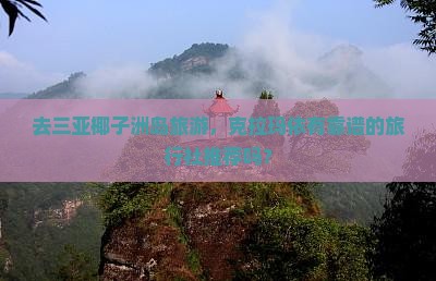 去三亚椰子洲岛旅游，克拉玛依有靠谱的旅行社推荐吗？