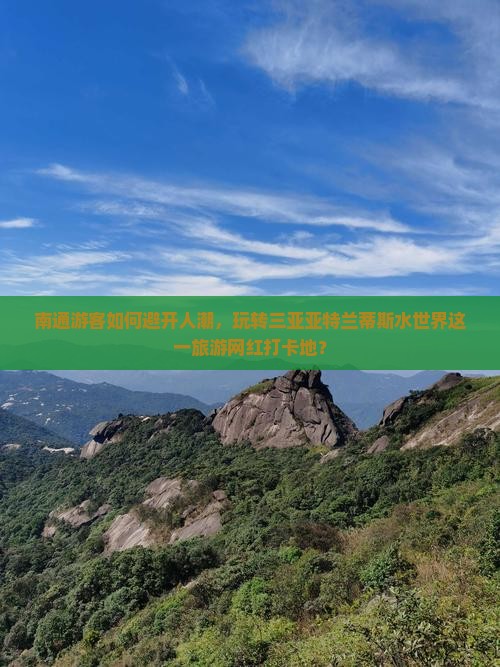 南通游客如何避开人潮，玩转三亚亚特兰蒂斯水世界这一旅游网红打卡地？