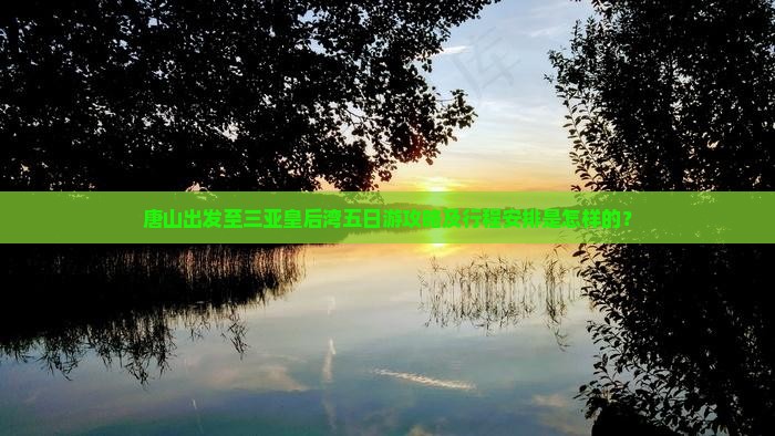 唐山出发至三亚皇后湾五日游攻略及行程安排是怎样的？