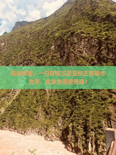 探秘黄南，一日穿梭三亚亚特兰蒂斯水世界，会发生哪些奇遇？