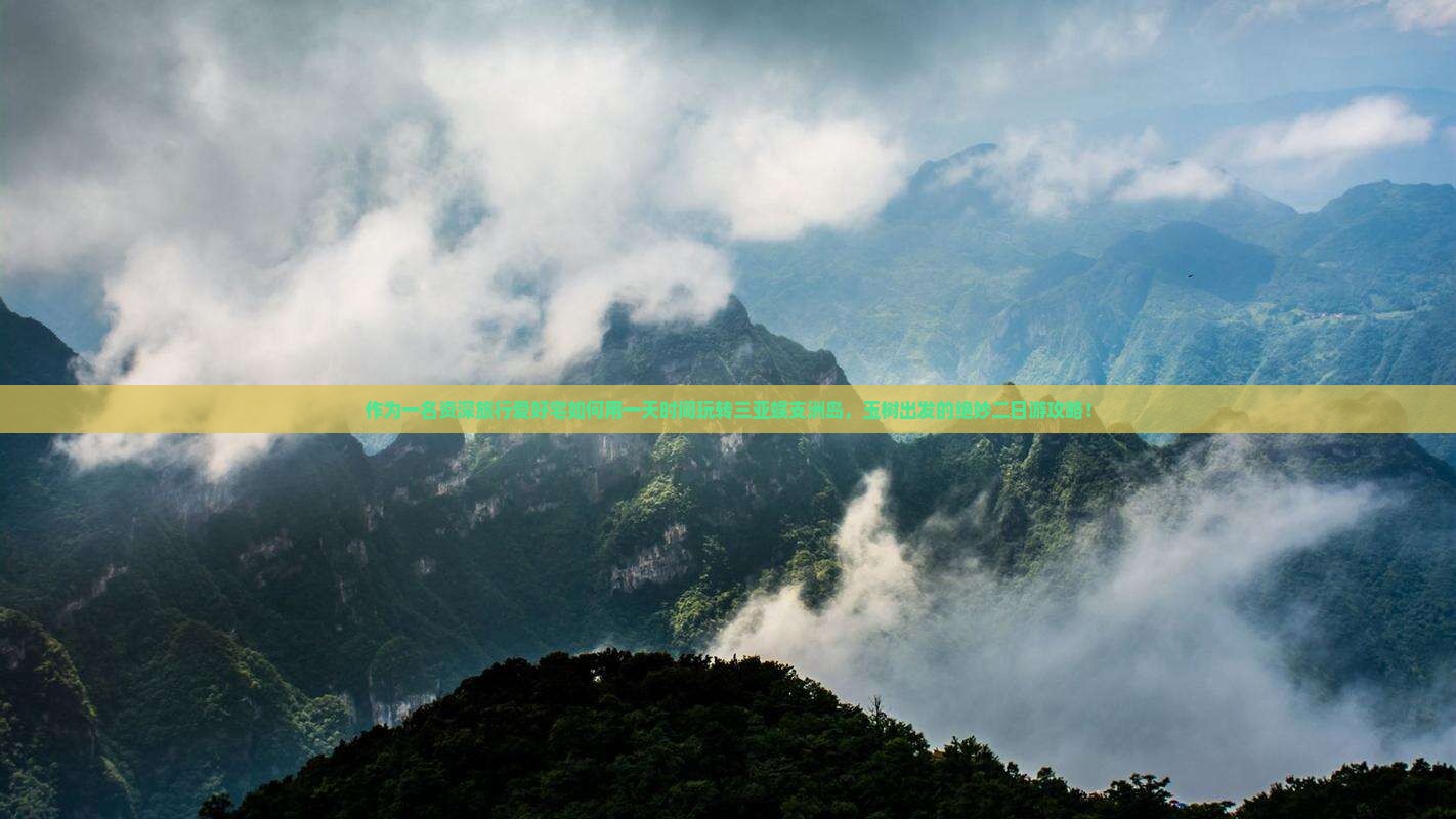 作为一名资深旅行爱好宅如何用一天时间玩转三亚蜈支洲岛，玉树出发的绝妙二日游攻略！