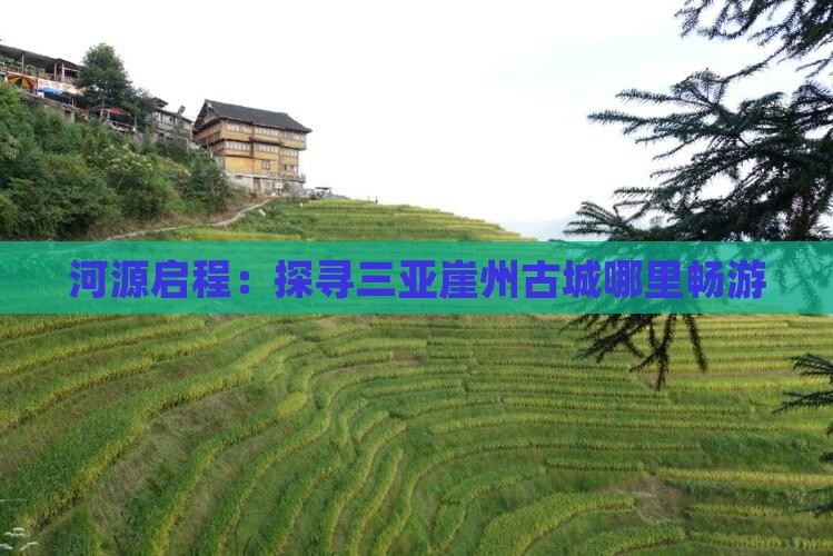 河源启程：探寻三亚崖州古城哪里畅游