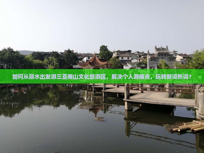 如何从丽水出发游三亚南山文化旅游区，解决个人游痛点，玩转新词热词？