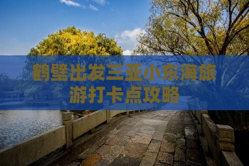 鹤壁出发三亚小东海旅游打卡点