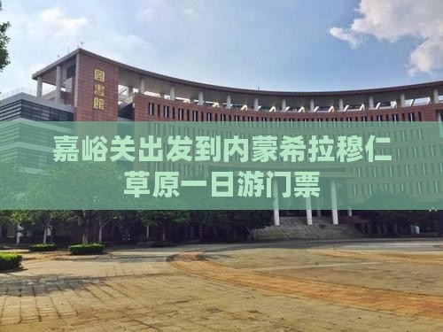 嘉峪关出发到内蒙希拉穆仁草原一日游门票