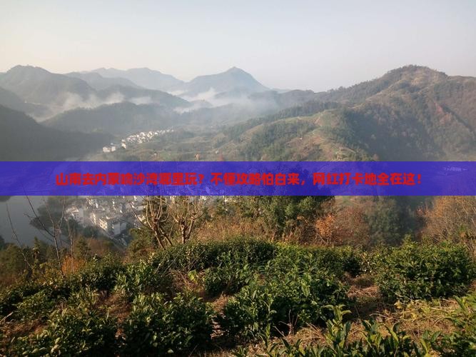 山南去内蒙响沙湾哪里玩？不懂攻略怕白来，网红打卡地全在这！