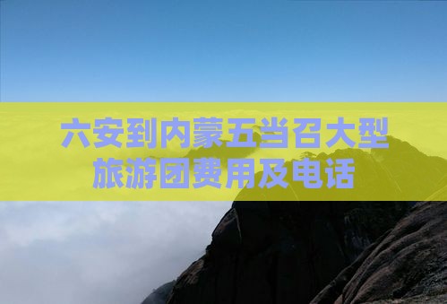 六安到内蒙五当召大型旅游团费用及电话